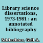 Library science dissertations, 1973-1981 : an annotated bibliography /