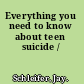 Everything you need to know about teen suicide /