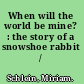 When will the world be mine? : the story of a snowshoe rabbit /