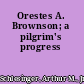 Orestes A. Brownson; a pilgrim's progress