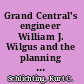Grand Central's engineer William J. Wilgus and the planning of modern Manhattan /