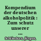 Kompendium der deutschen alkoholpolitik : Zum schutz unserer Kinder und Jugendlichen brauchen wir eine wirksame Verhältnisprävention /