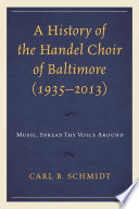 A history of the Handel Choir of Baltimore (1935-2013) : music, spread thy voice around /