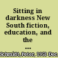 Sitting in darkness New South fiction, education, and the rise of Jim Crow colonialism, 1865-1920 /