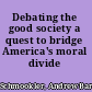 Debating the good society a quest to bridge America's moral divide /