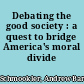 Debating the good society : a quest to bridge America's moral divide /