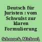 Deutsch für Juristen : vom Schwulst zur klaren Formulierung /