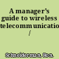 A manager's guide to wireless telecommunications /