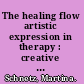 The healing flow artistic expression in therapy : creative arts and the process of healing : an image/word approach inquiry /