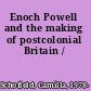 Enoch Powell and the making of postcolonial Britain /