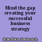 Mind the gap creating your successful business strategy /