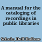 A manual for the cataloging of recordings in public libraries