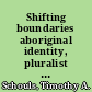 Shifting boundaries aboriginal identity, pluralist theory, and the politics of self-government /