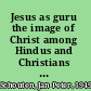 Jesus as guru the image of Christ among Hindus and Christians in India /