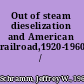 Out of steam dieselization and American railroad,1920-1960 /