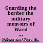 Guarding the border the military memoirs of Ward Schrantz, 1912-1917 /