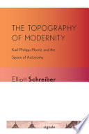 The Topography of Modernity Karl Philipp Moritz and the Space of Autonomy /