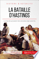 La bataille d'hastings : la crise de succession de la dynastie anglo-saxonne /