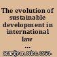 The evolution of sustainable development in international law inception, meaning and status /