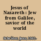 Jesus of Nazareth : Jew from Galilee, savior of the world /
