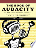 The book of Audacity record, edit, mix, and master with the free audio editor /