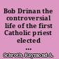 Bob Drinan the controversial life of the first Catholic priest elected to Congress /