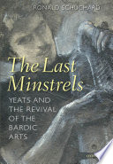 The last minstrels Yeats and the revival of the bardic arts /