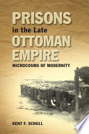 Prisons in the Late Ottoman Empire Microcosms of Modernity /