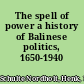 The spell of power a history of Balinese politics, 1650-1940 /