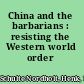 China and the barbarians : resisting the Western world order /