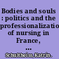 Bodies and souls : politics and the professionalization of nursing in France, 1880-1922 /
