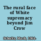 The rural face of White supremacy beyond Jim Crow /