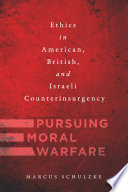 Pursuing moral warfare : ethics in American, British, and Israeli counterinsurgency /