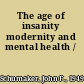 The age of insanity modernity and mental health /