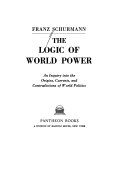 The logic of world power ; an inquiry into the origins, currents, and contradictions of world politics /