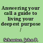 Answering your call a guide to living your deepest purpose /