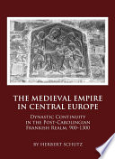 The Medieval empire in Central Europe dynastic continuity in the post-Carolingian Frankish realm, 900-1300 /