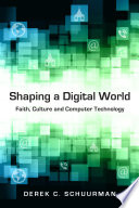 Shaping a digital world : faith, culture and computer technology /