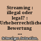 Streaming : illegal oder legal? : Urheberrechtliche Bewertung des nicht-linearen Streamings im Internet /