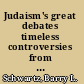 Judaism's great debates timeless controversies from Abraham to Herzl /