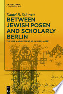 Between Jewish Posen and scholarly Berlin : the life and letters of Philipp Jaffé /