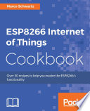 ESP8266 internet of things cookbook : over 50 recipes to help you master the ESP8266's functionality /