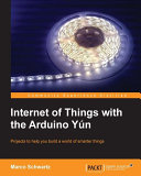 Internet of things with the Arduino Yun : projects to help you build a world of smarter things /