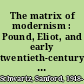 The matrix of modernism : Pound, Eliot, and early twentieth-century thought /