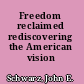 Freedom reclaimed rediscovering the American vision /