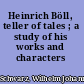 Heinrich Böll, teller of tales ; a study of his works and characters /