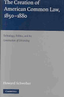 The creation of American common law, 1850-1880 technology, politics, and the construction of citizenship /