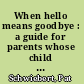 When hello means goodbye : a guide for parents whose child dies at birth or shortly after /