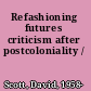 Refashioning futures criticism after postcoloniality /