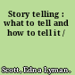 Story telling : what to tell and how to tell it /